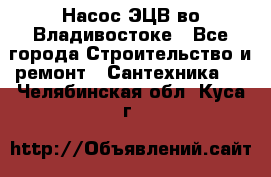 Насос ЭЦВ во Владивостоке - Все города Строительство и ремонт » Сантехника   . Челябинская обл.,Куса г.